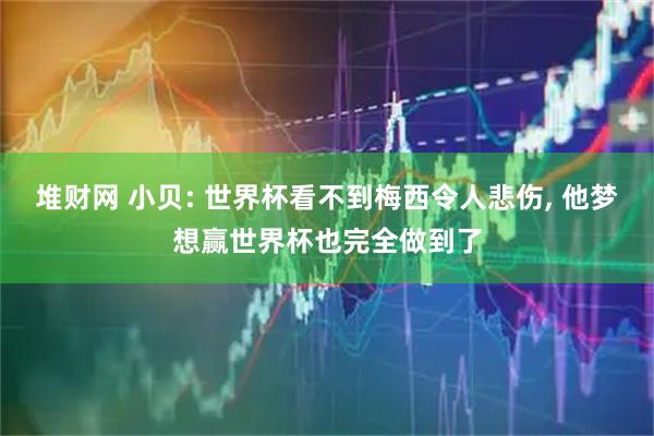 堆财网 小贝: 世界杯看不到梅西令人悲伤, 他梦想赢世界杯也完全做到了
