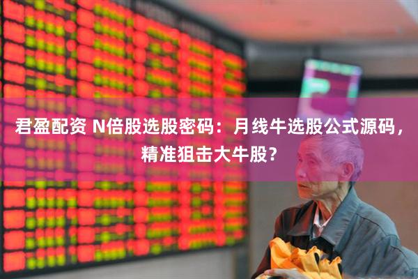 君盈配资 N倍股选股密码：月线牛选股公式源码，精准狙击大牛股？