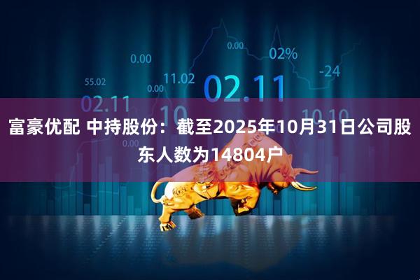 富豪优配 中持股份：截至2025年10月31日公司股东人数为14804户