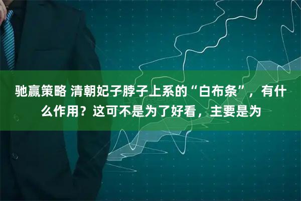 驰赢策略 清朝妃子脖子上系的“白布条”，有什么作用？这可不是为了好看，主要是为