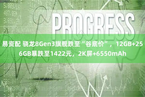 易资配 骁龙8Gen3旗舰跌至“谷底价”，12GB+256GB暴跌至1422元，2K屏+6550mAh