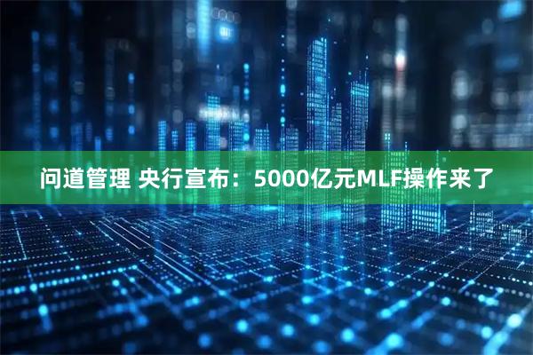 问道管理 央行宣布：5000亿元MLF操作来了