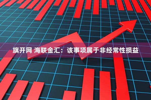 旗开网 海联金汇：该事项属于非经常性损益