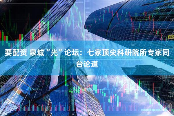 要配资 泉城“光”论坛：七家顶尖科研院所专家同台论道