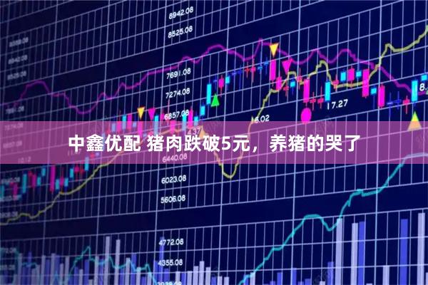 中鑫优配 猪肉跌破5元，养猪的哭了