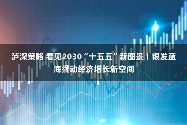 泸深策略 看见2030“十五五”新图景丨银发蓝海撬动经济增长新空间