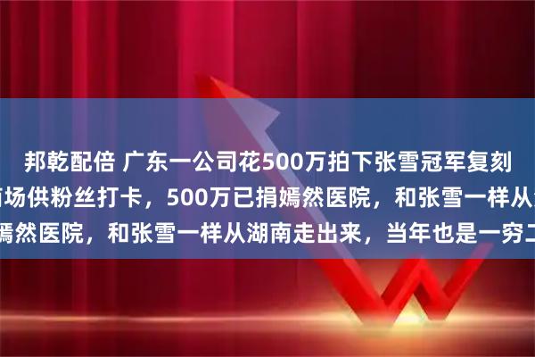 邦乾配倍 广东一公司花500万拍下张雪冠军复刻赛车，创始人：车将放商场供粉丝打卡，500万已捐嫣然医院，和张雪一样从湖南走出来，当年也是一穷二白