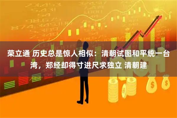 荣立通 历史总是惊人相似：清朝试图和平统一台湾，郑经却得寸进尺求独立 清朝建