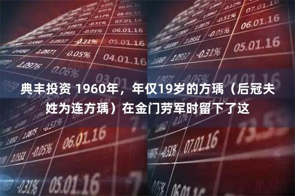 典丰投资 1960年，年仅19岁的方瑀（后冠夫姓为连方瑀）在金门劳军时留下了这