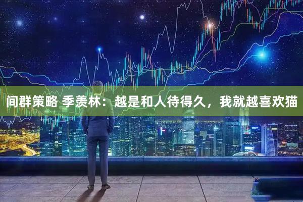间群策略 季羡林：越是和人待得久，我就越喜欢猫